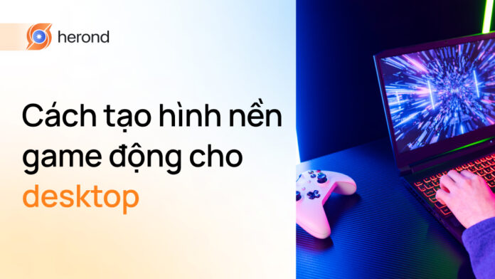 Cách tạo hình nền game động cho desktop