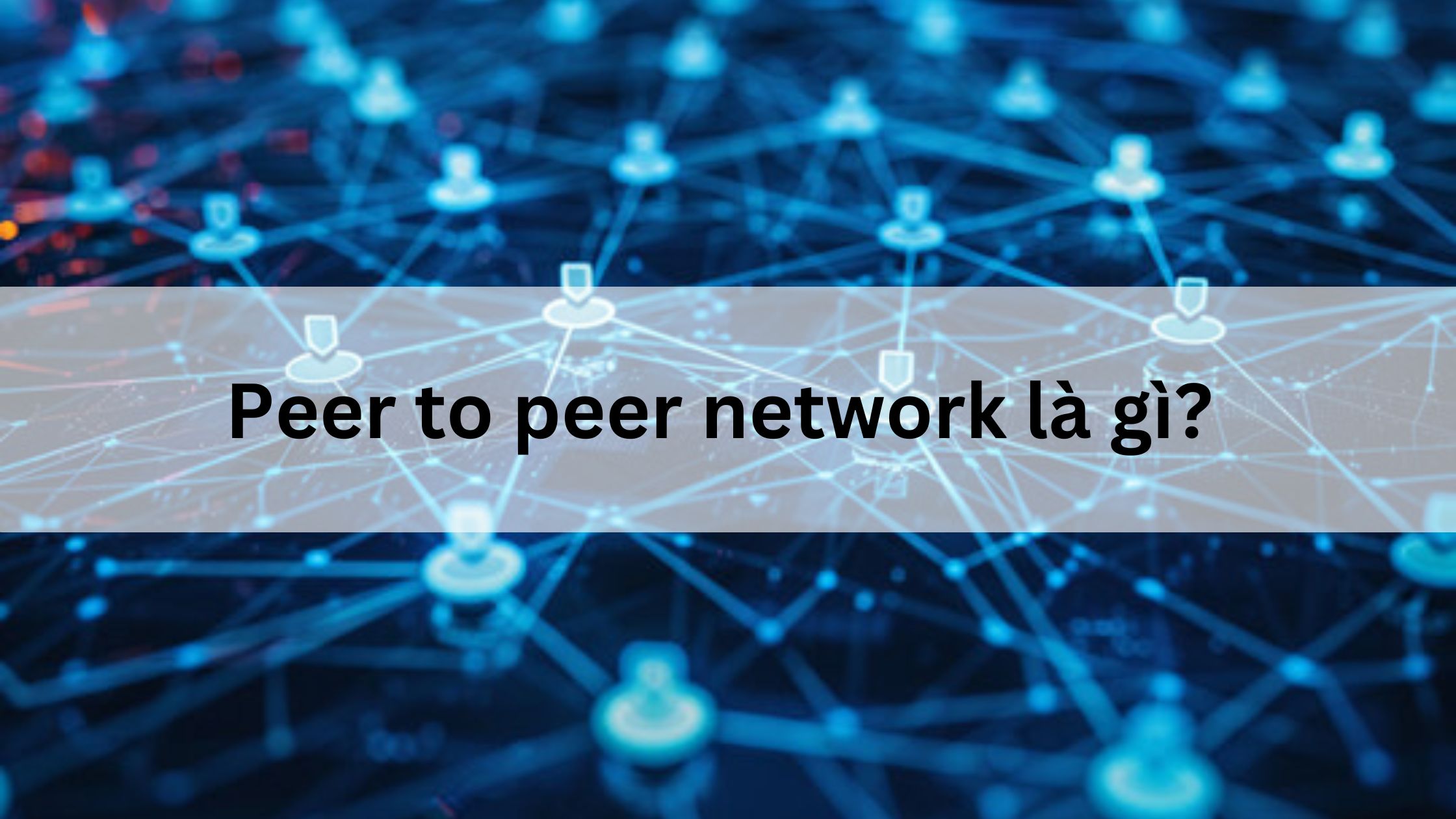 Peer to peer network là gì? P2P là gì?