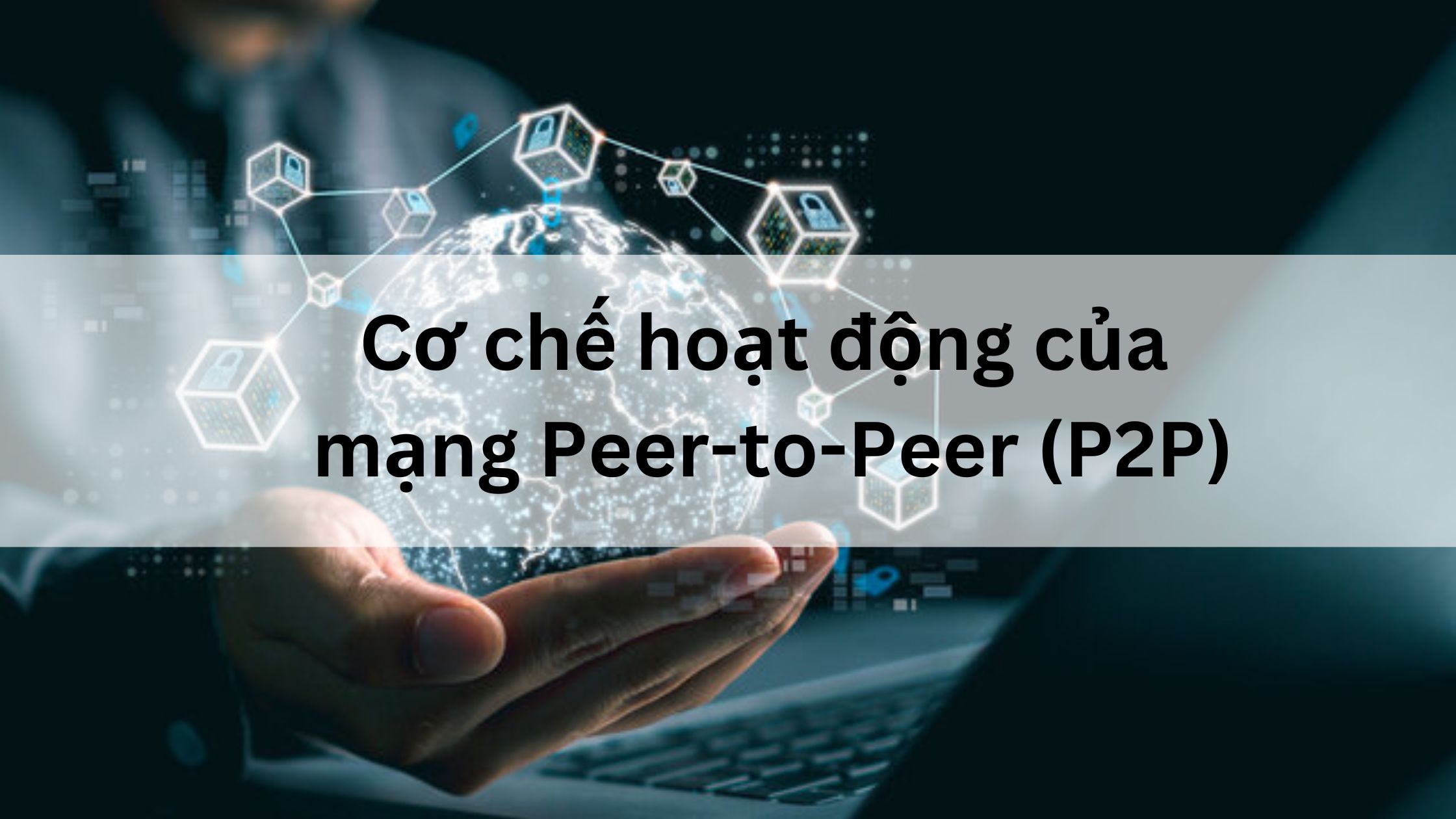 Cơ chế hoạt động của Peer-to-Peer (P2P) network là gì? 