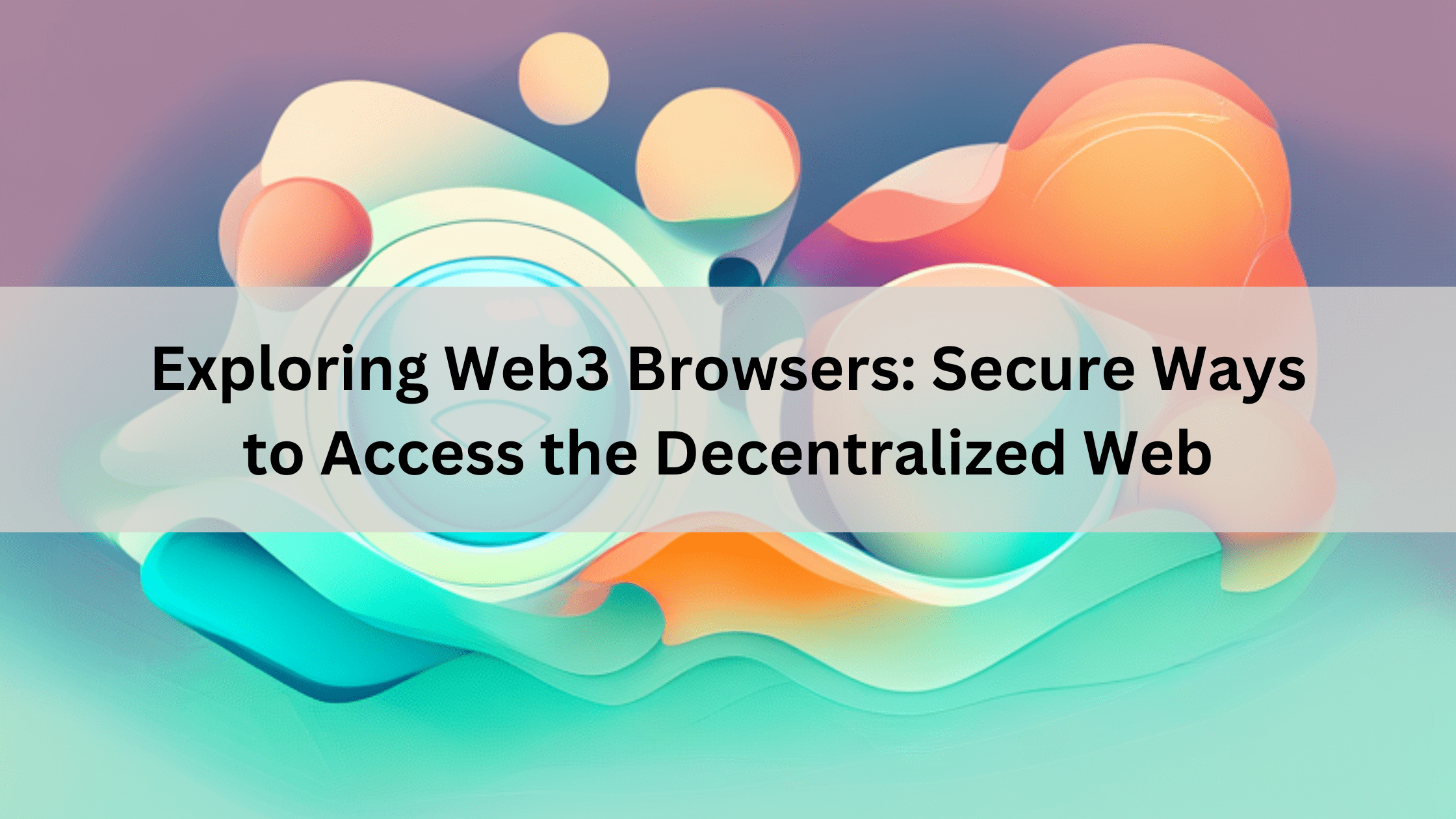 Exploring Web3 Browsers: Secure Ways to Access the Decentralized Web