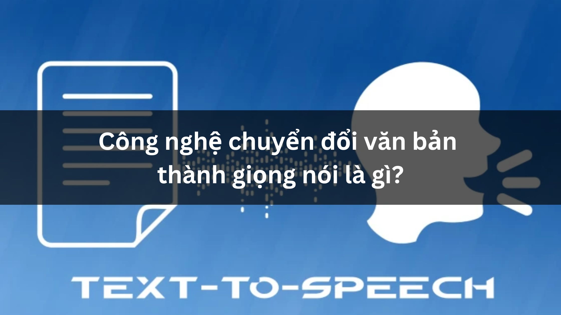 Công nghệ chuyển đổi văn bản thành giọng nói là gì?