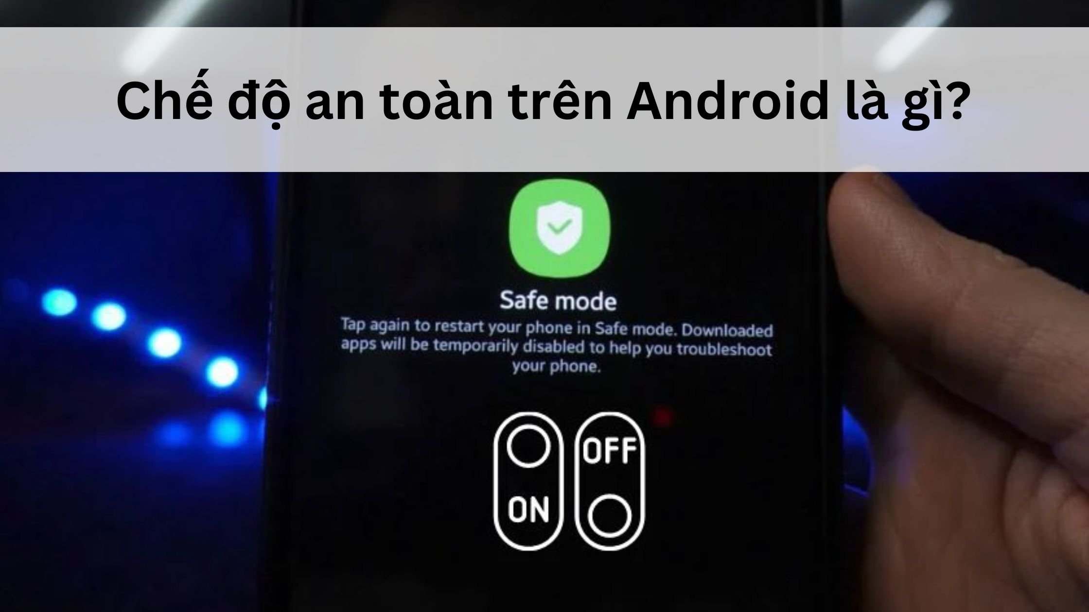 Chế độ an toàn trên Android là gì? Tại sao cần có chế độ này? 