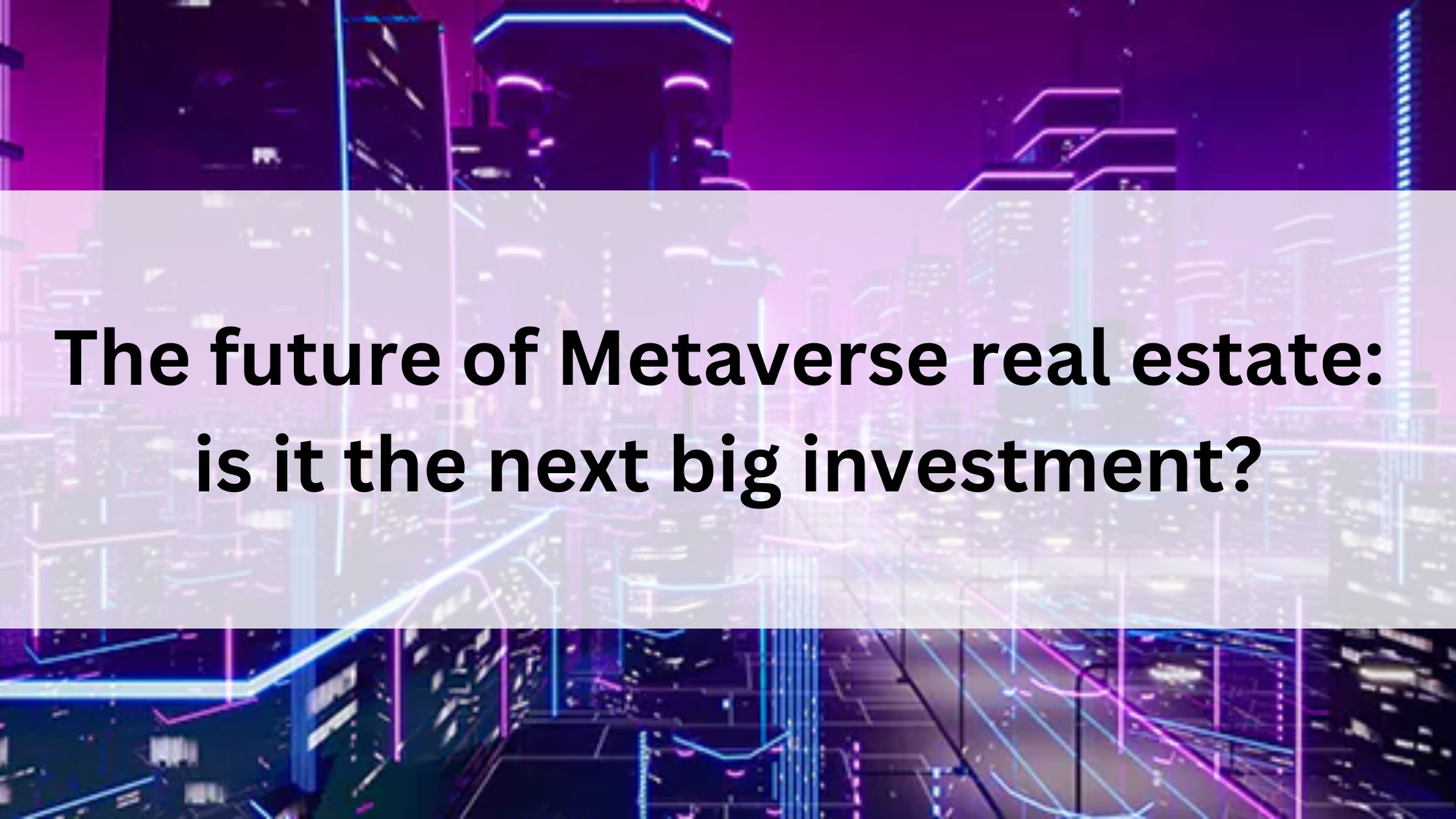 The future of Metaverse real estate: is it the next big investment?