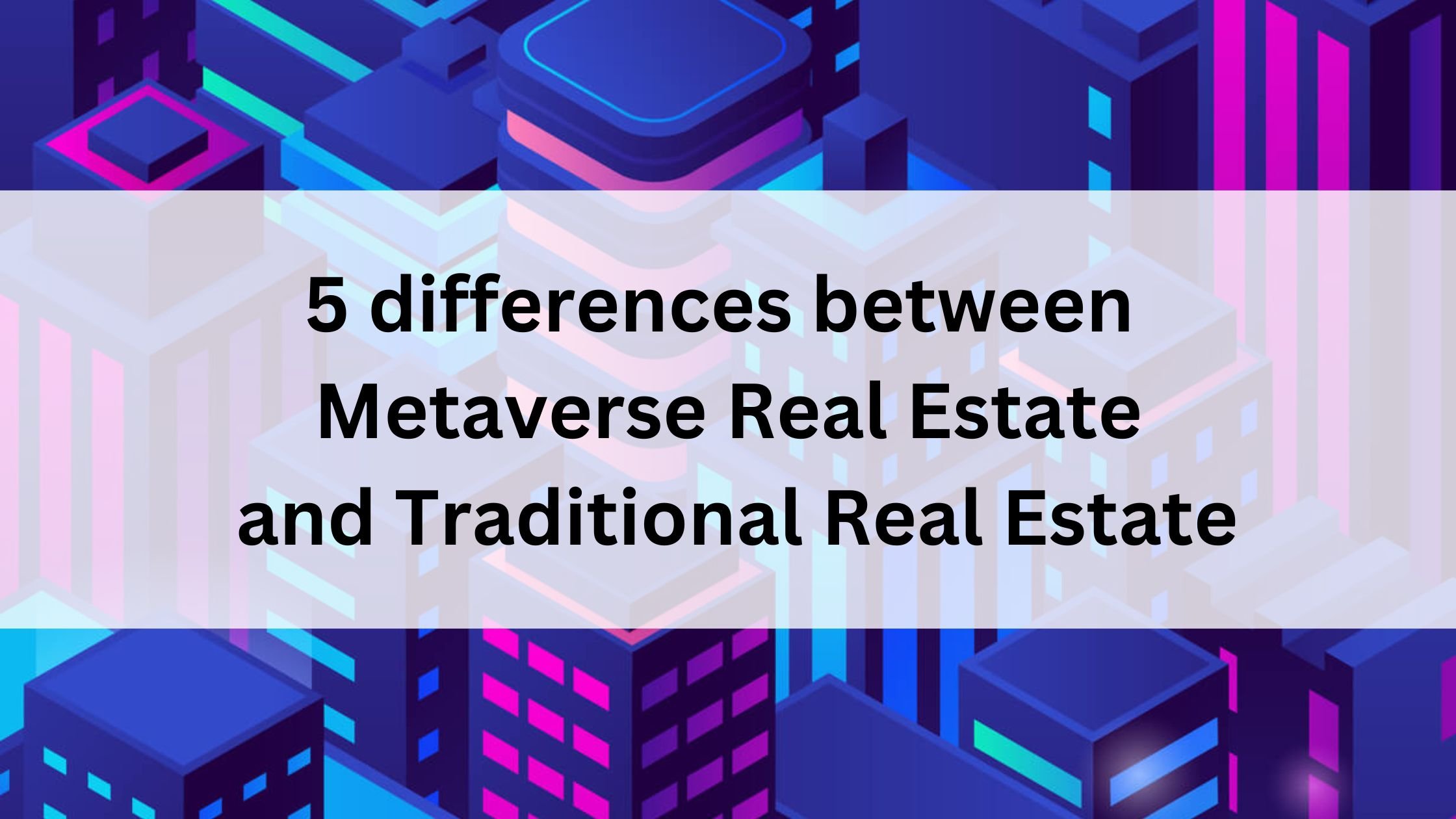 5 differences between Metaverse Real Estate and Traditional Real Estate