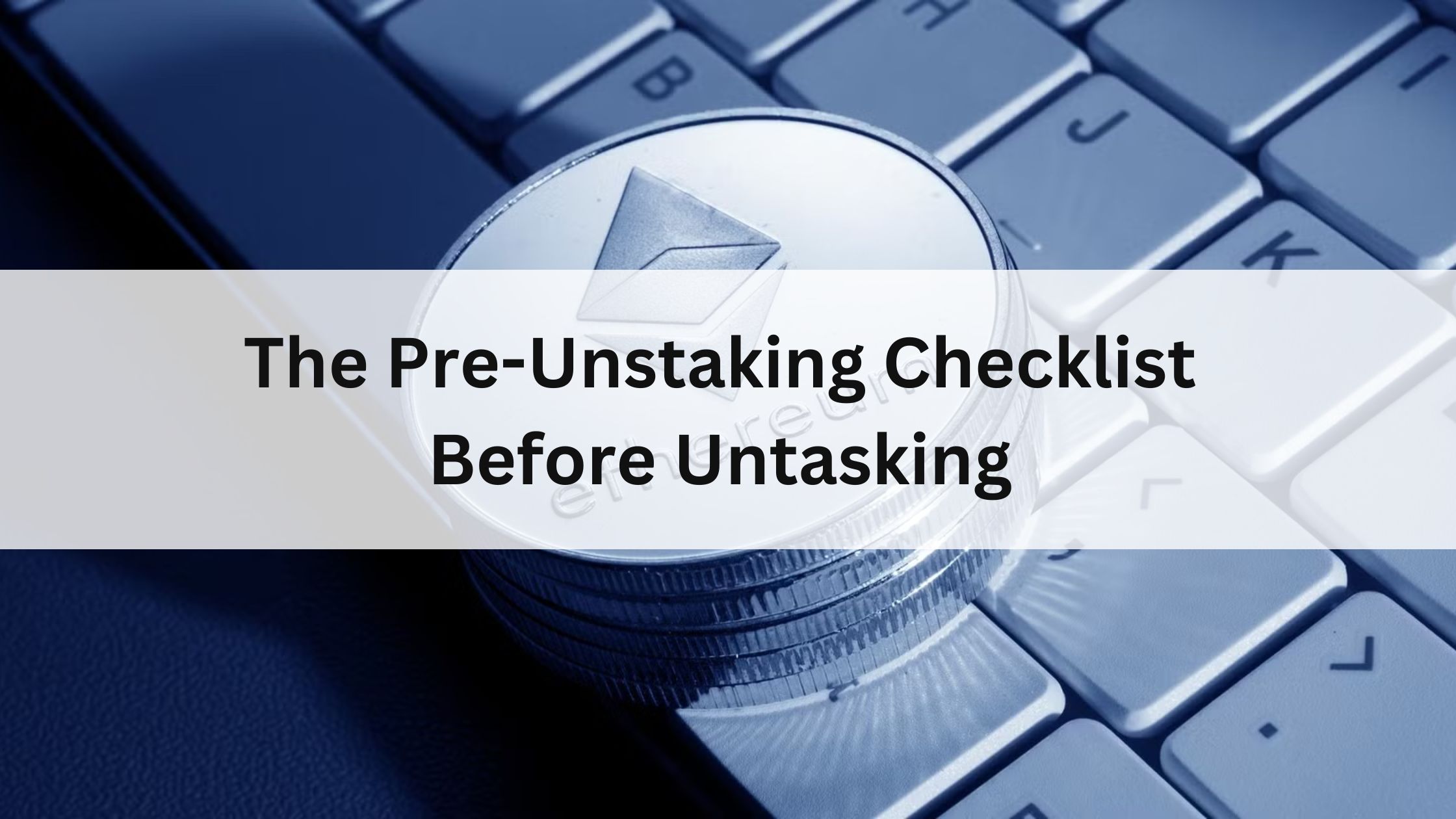 The Pre-Unstaking Checklist Before Untasking 