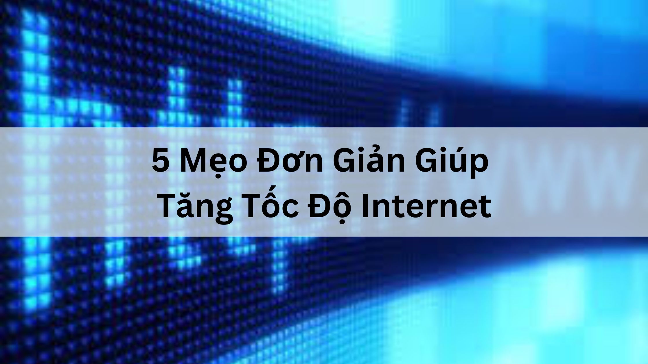 5 Mẹo Đơn Giản Giúp Tăng Tốc Độ Internet