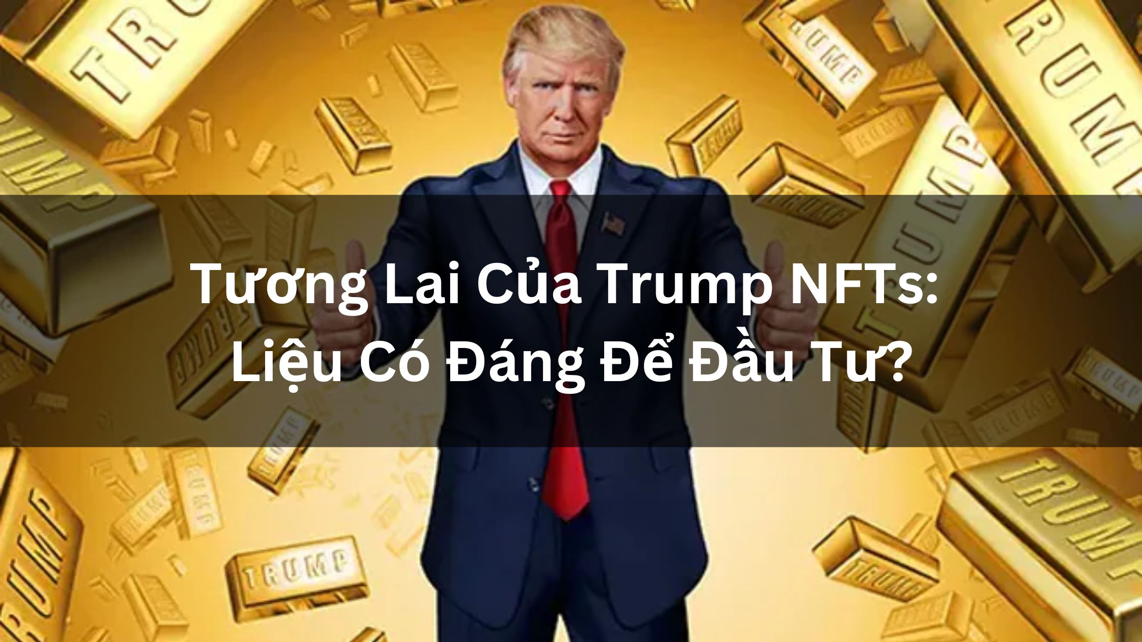 Tương Lai Của Trump NFTs: Liệu Có Đáng Để Đầu Tư Vào Trump NFTs?