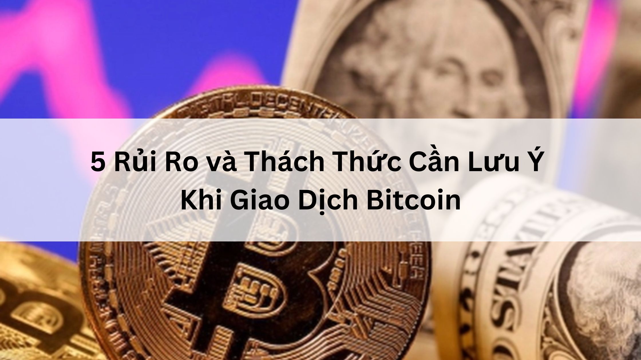 Dự đoán xu hướng Bitcoin: 5 Rủi Ro và Thách Thức Cần Lưu Ý