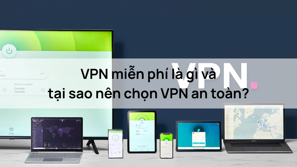 VPN miễn phí là gì và tại sao nên chọn VPN an toàn?