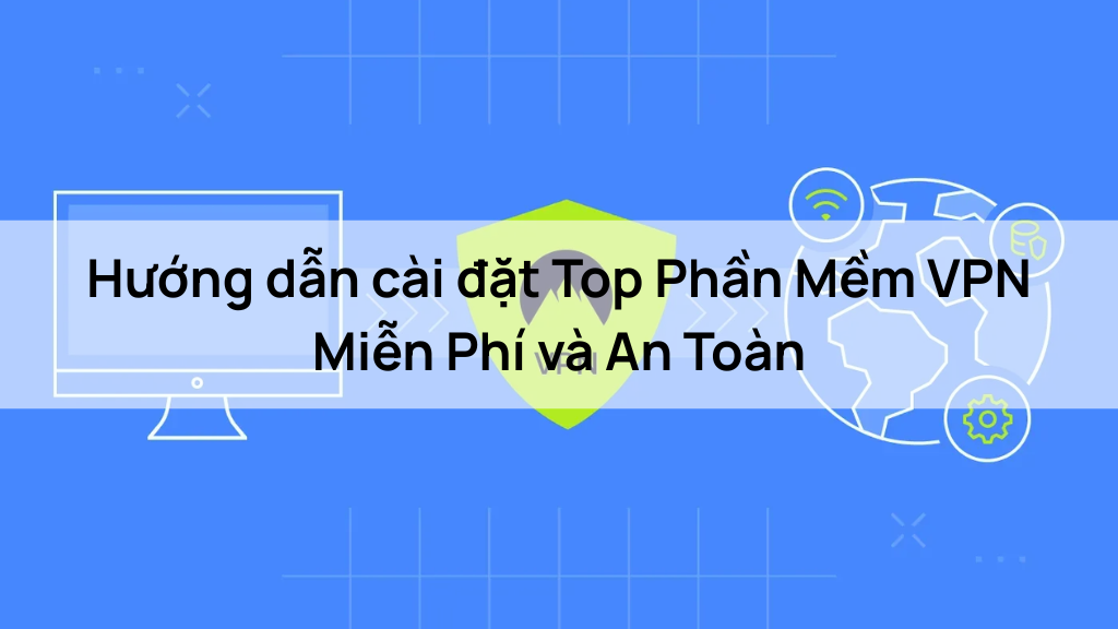 Hướng dẫn cài đặt Top Phần Mềm VPN Miễn Phí và An Toàn