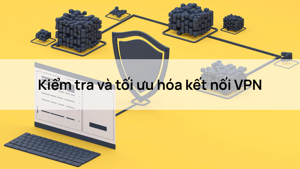 Kiểm tra và tối ưu hóa kết nối VPN
