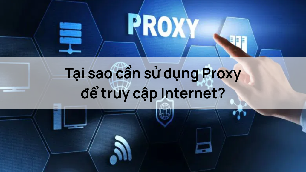 Tại sao cần sử dụng Proxy để truy cập Internet?