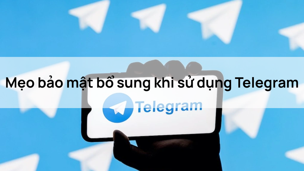Mẹo bảo mật bổ sung khi sử dụng Telegram