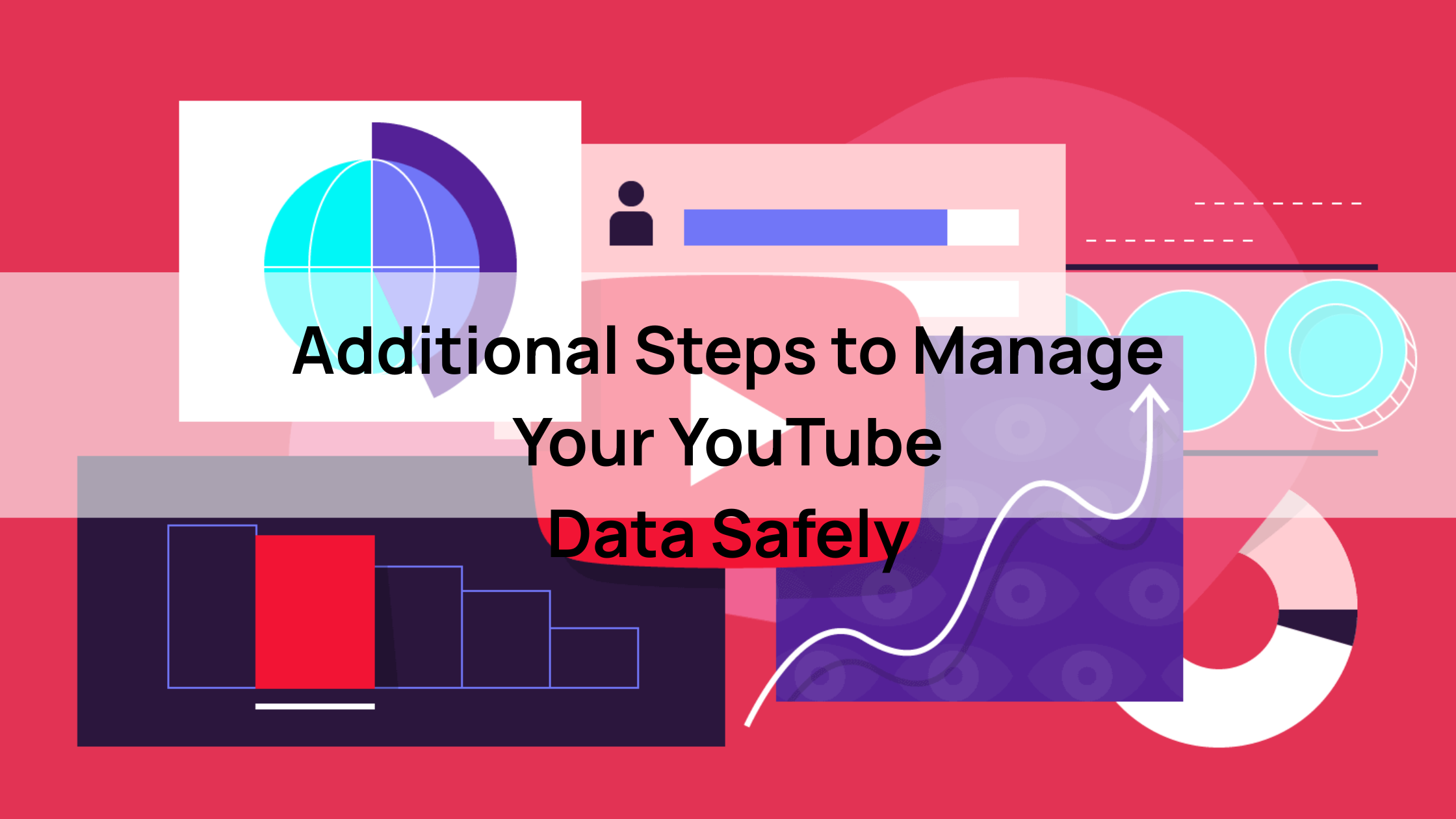 Additional Steps to Manage
Your YouTube Data Safely