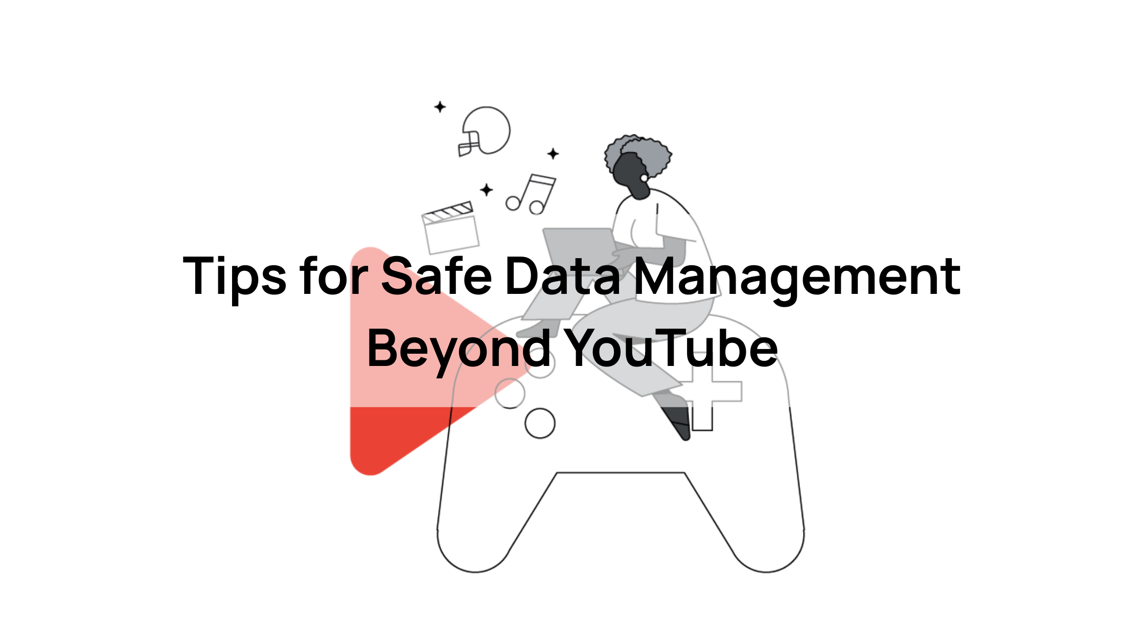 Tips for Safe Data Management Beyond YouTube