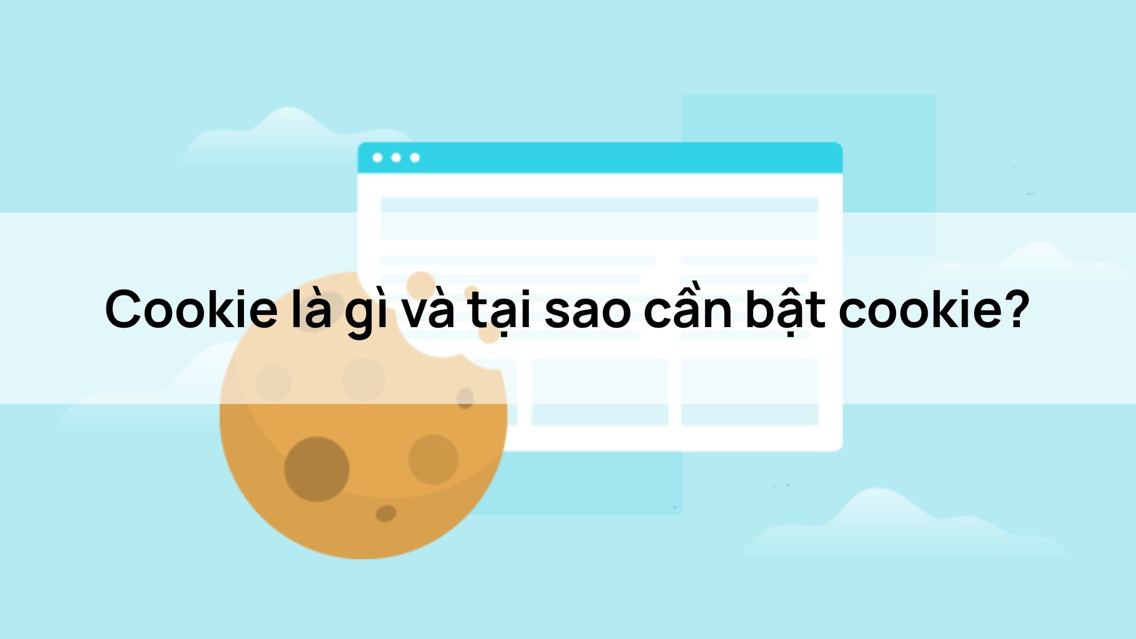 Cookie là gì và tại sao cần bật cookie?
