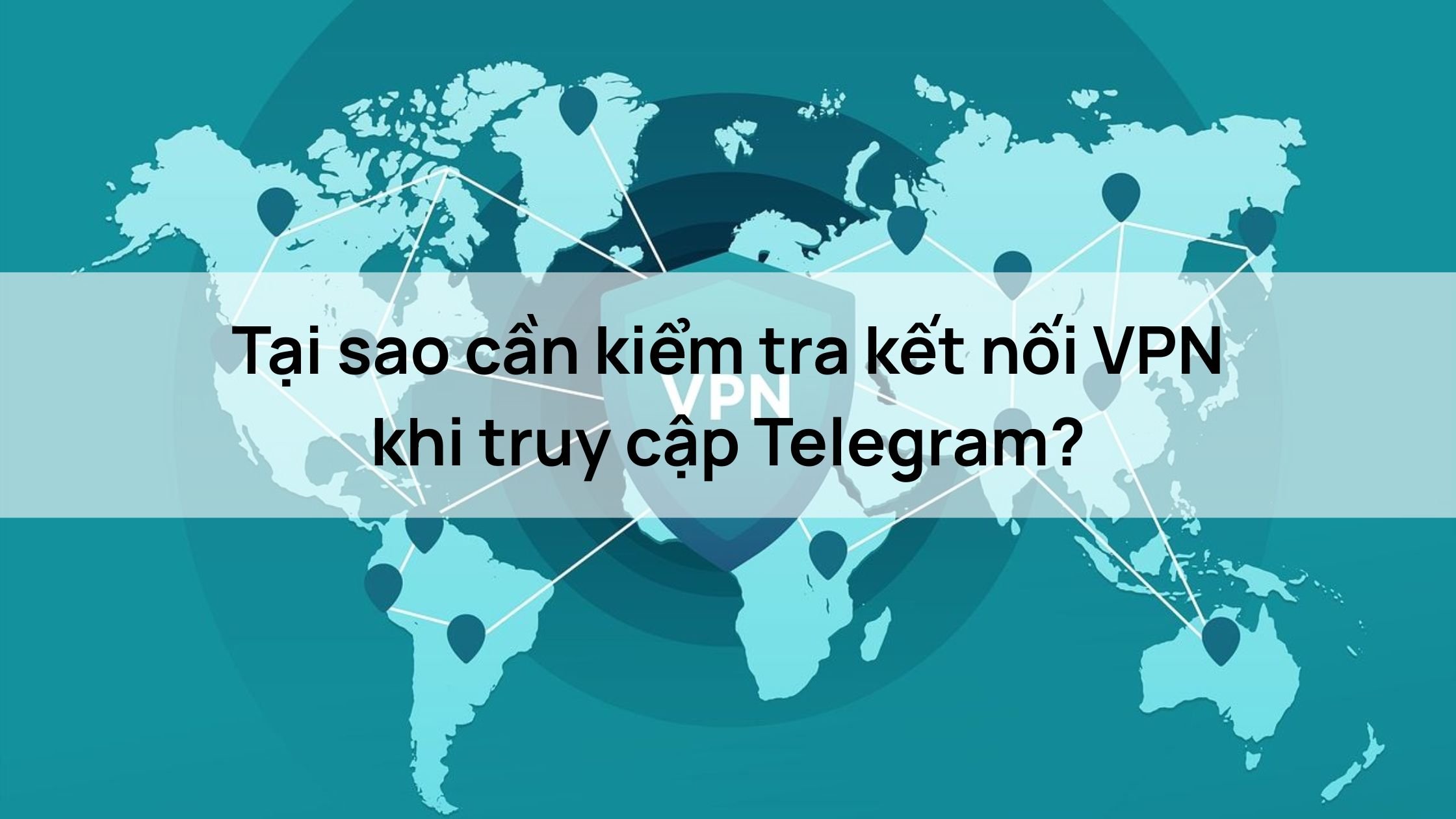 Tại sao cần kiểm tra kết nối VPN khi truy cập Telegram?
