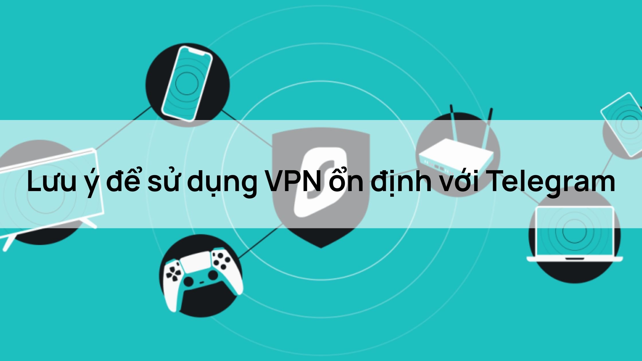 Lưu ý để sử dụng VPN ổn định với Telegram