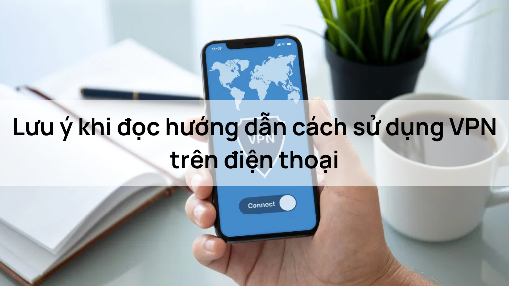 Lưu ý khi đọc hướng dẫn cách sử dụng VPN trên điện thoại