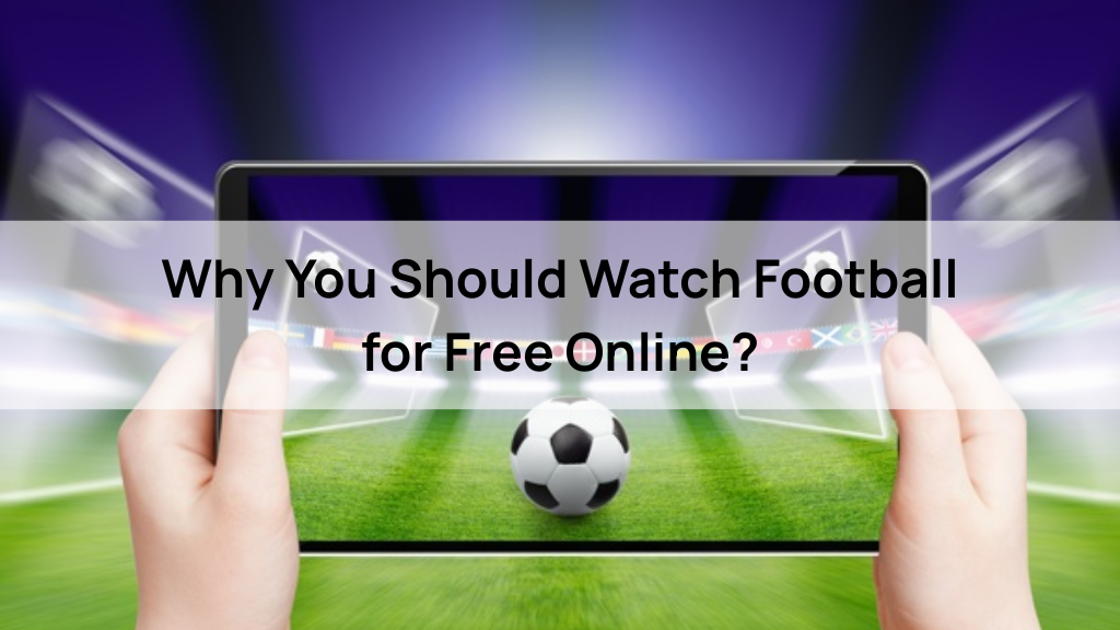 Why You Should Watch Football for Free Online?