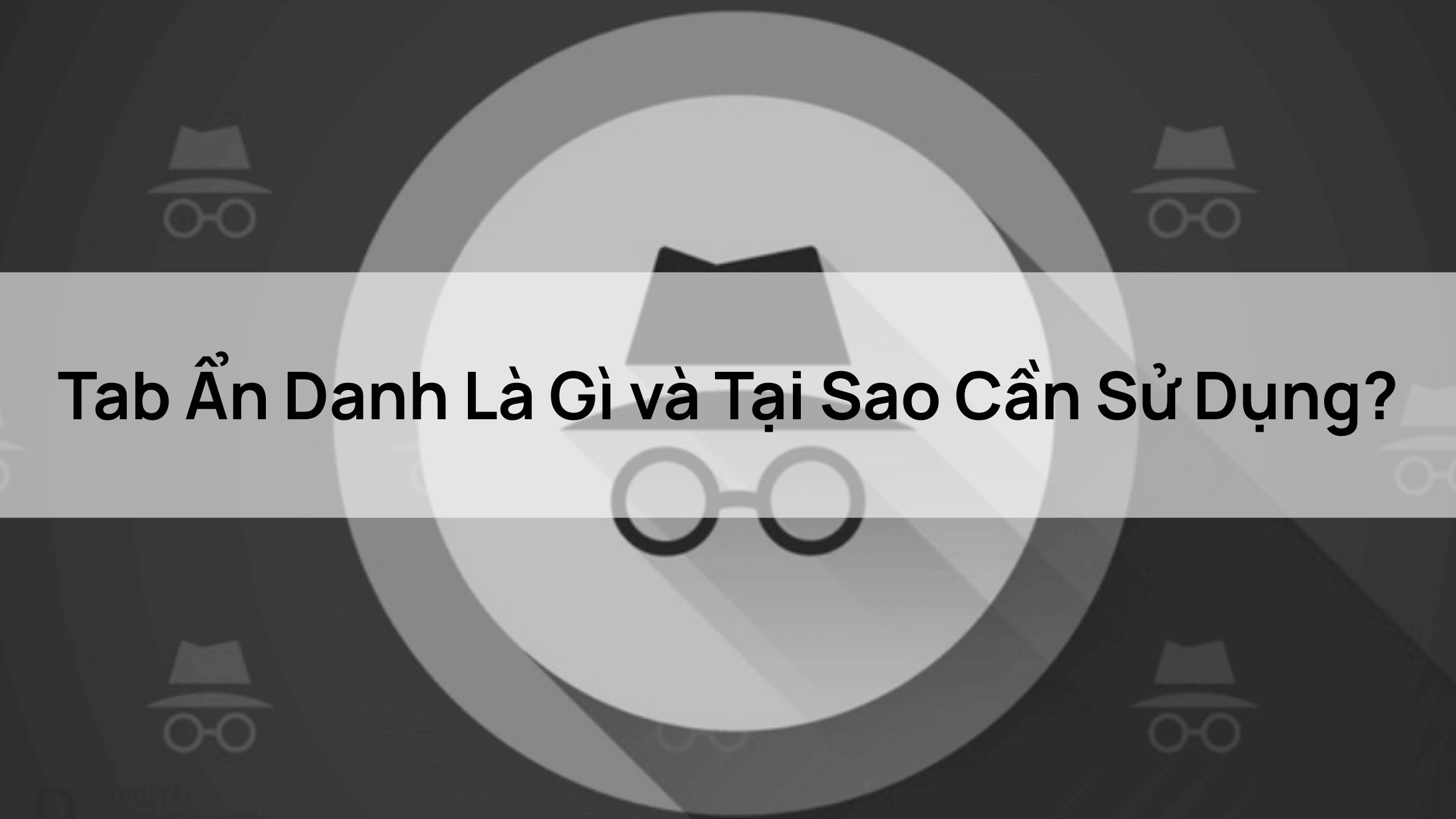 Tab Ẩn Danh Là Gì và Tại Sao Cần Sử Dụng?