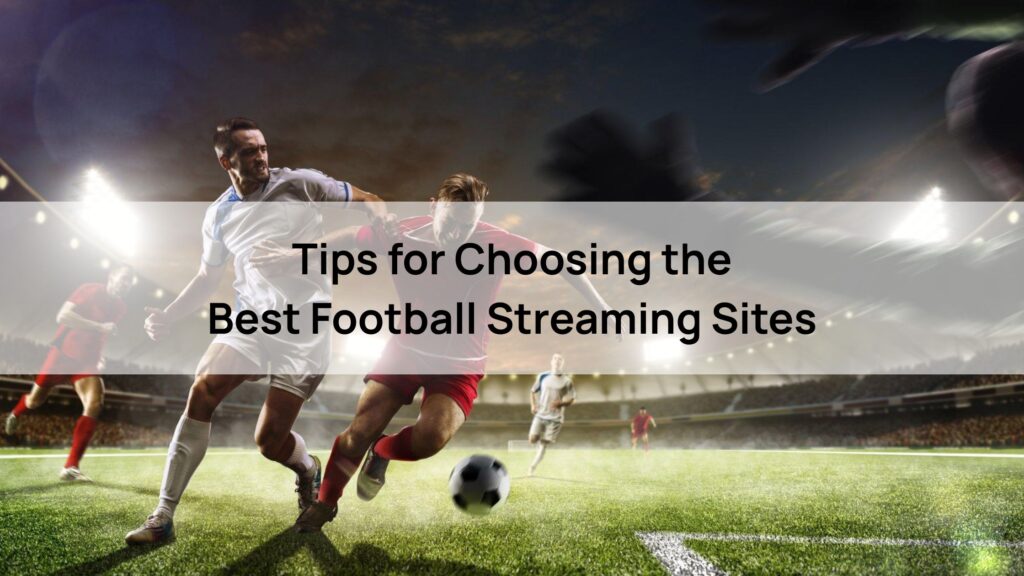 Tips for Choosing the Best Football Streaming Sites