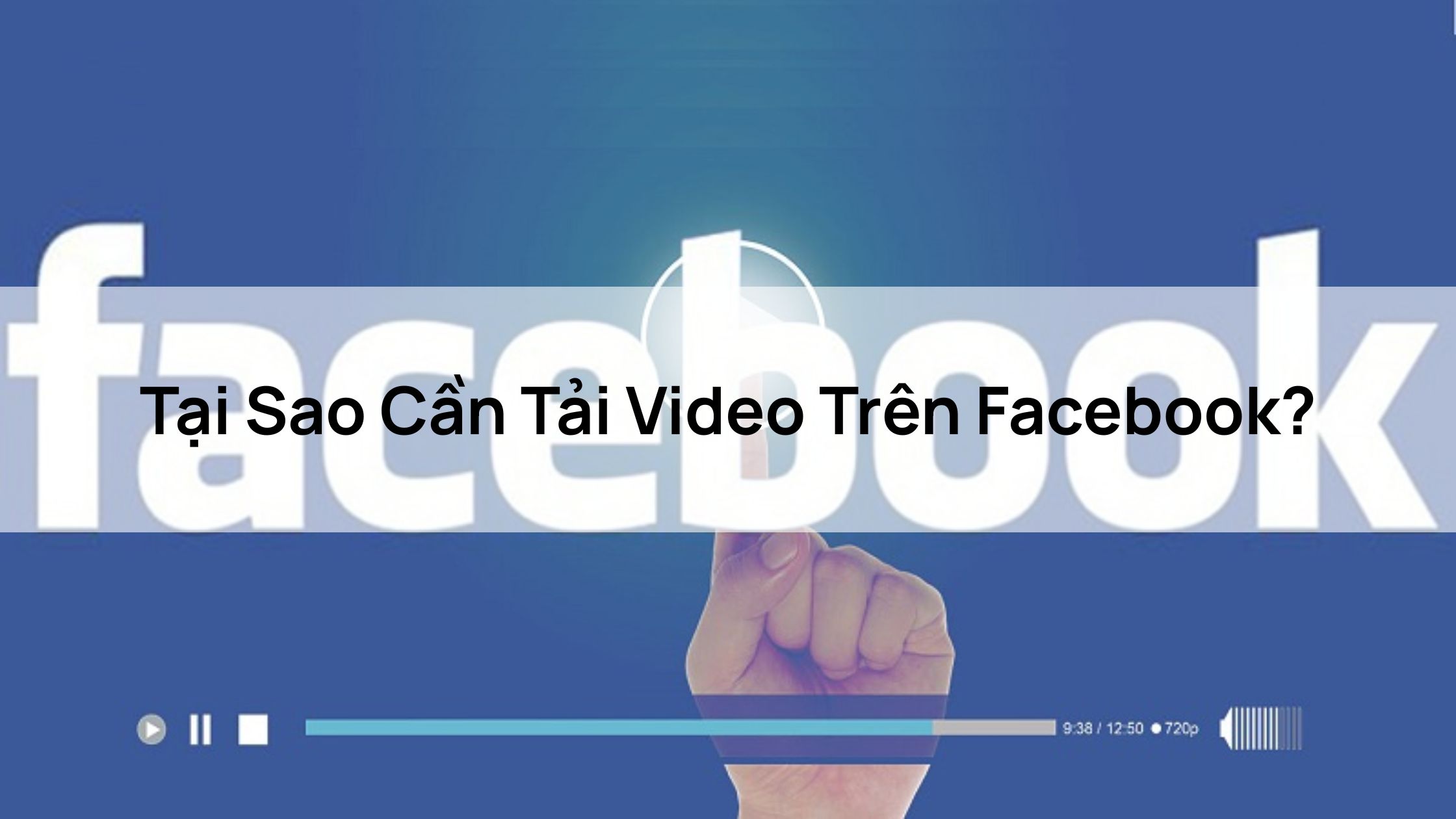 Tại Sao Cần Tải Video Trên Facebook?