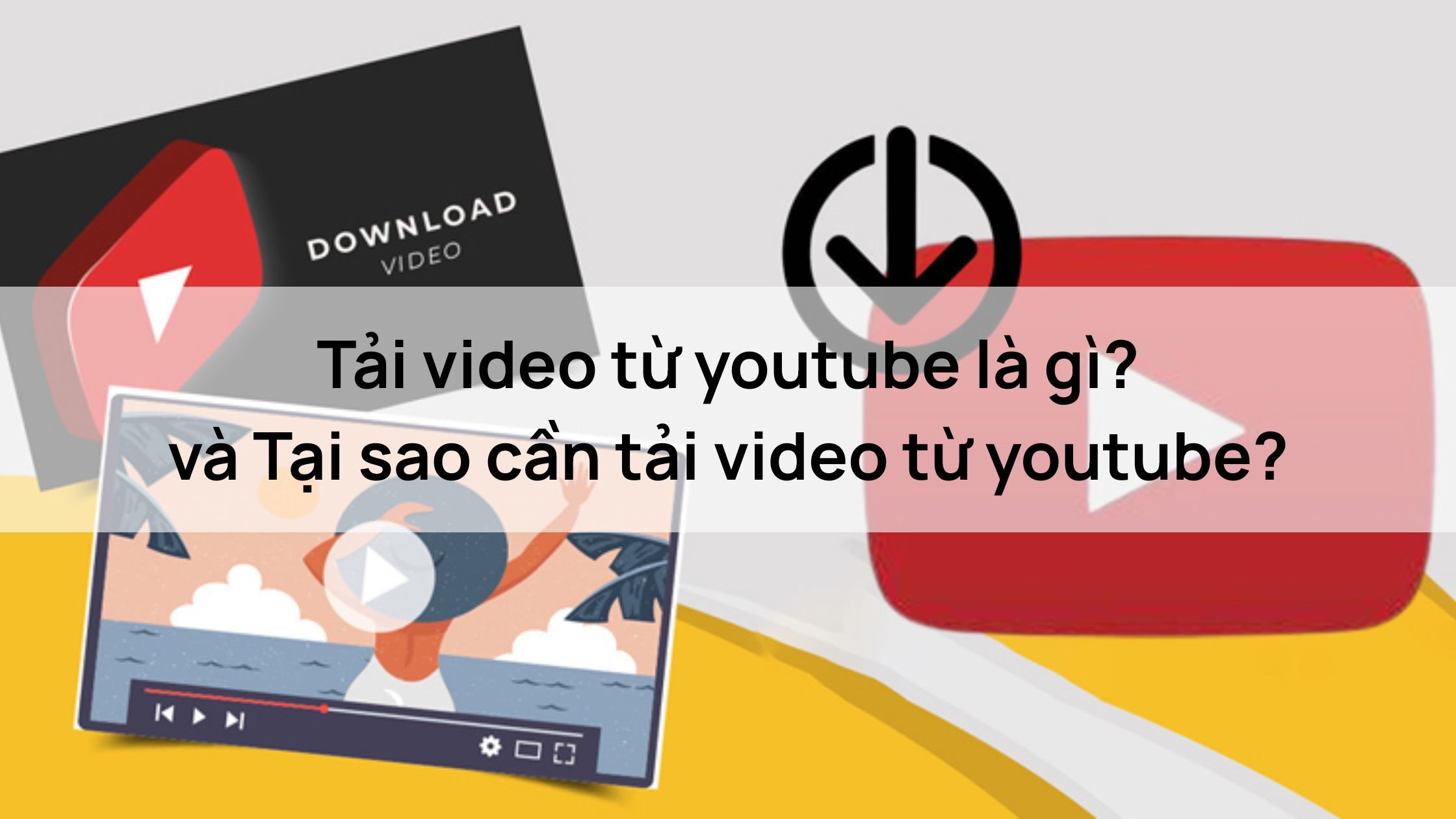 Tải video từ youtube là gì? và Tại sao cần tải video từ youtube?