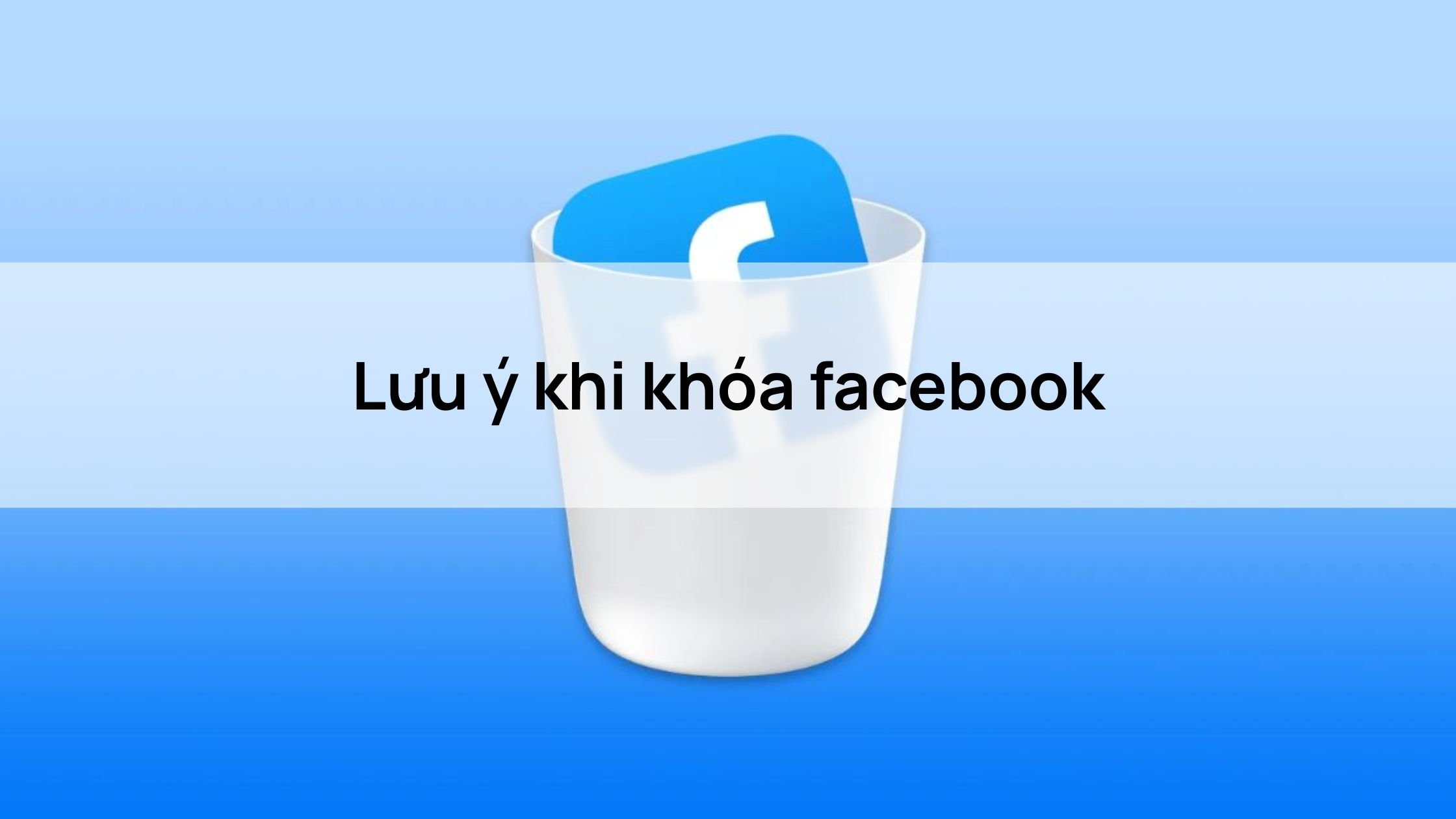 Lưu ý khi khóa facebook