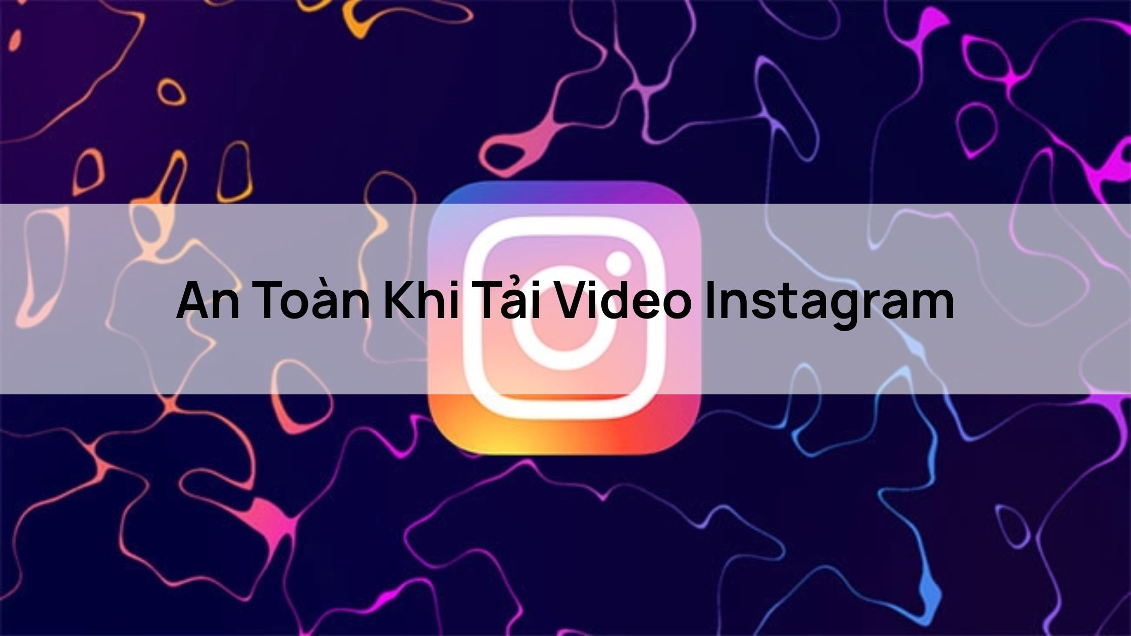 An Toàn Khi Tải Video Instagram
