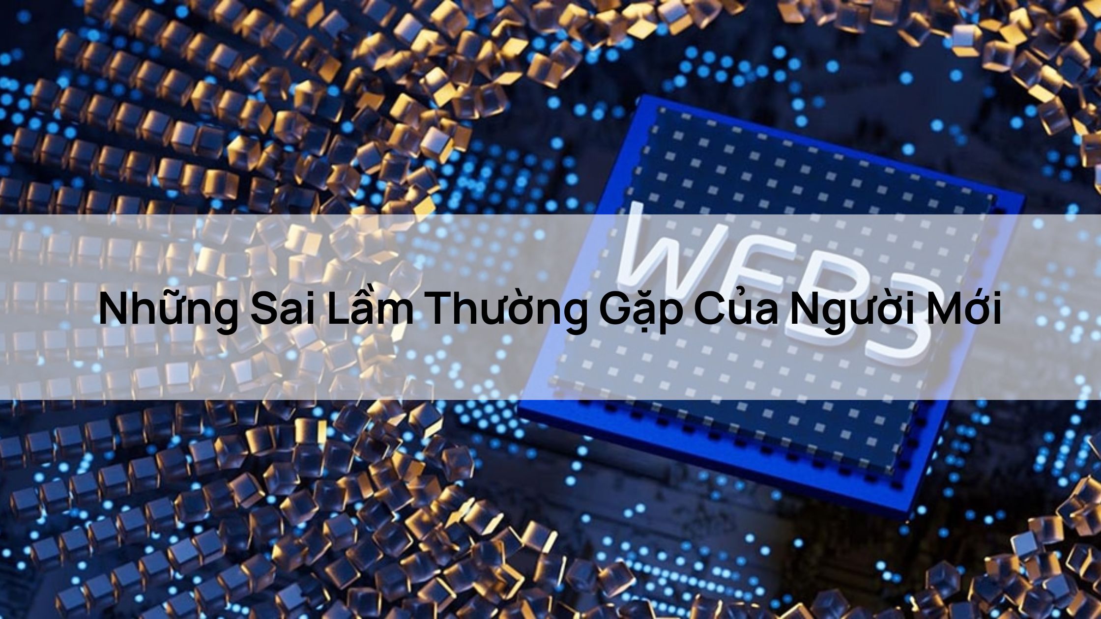 Những Sai Lầm Thường Gặp Của Người Mới Khi Tìm Hiểu Về Mối Liên Hệ Giữa Blockchain và Web3