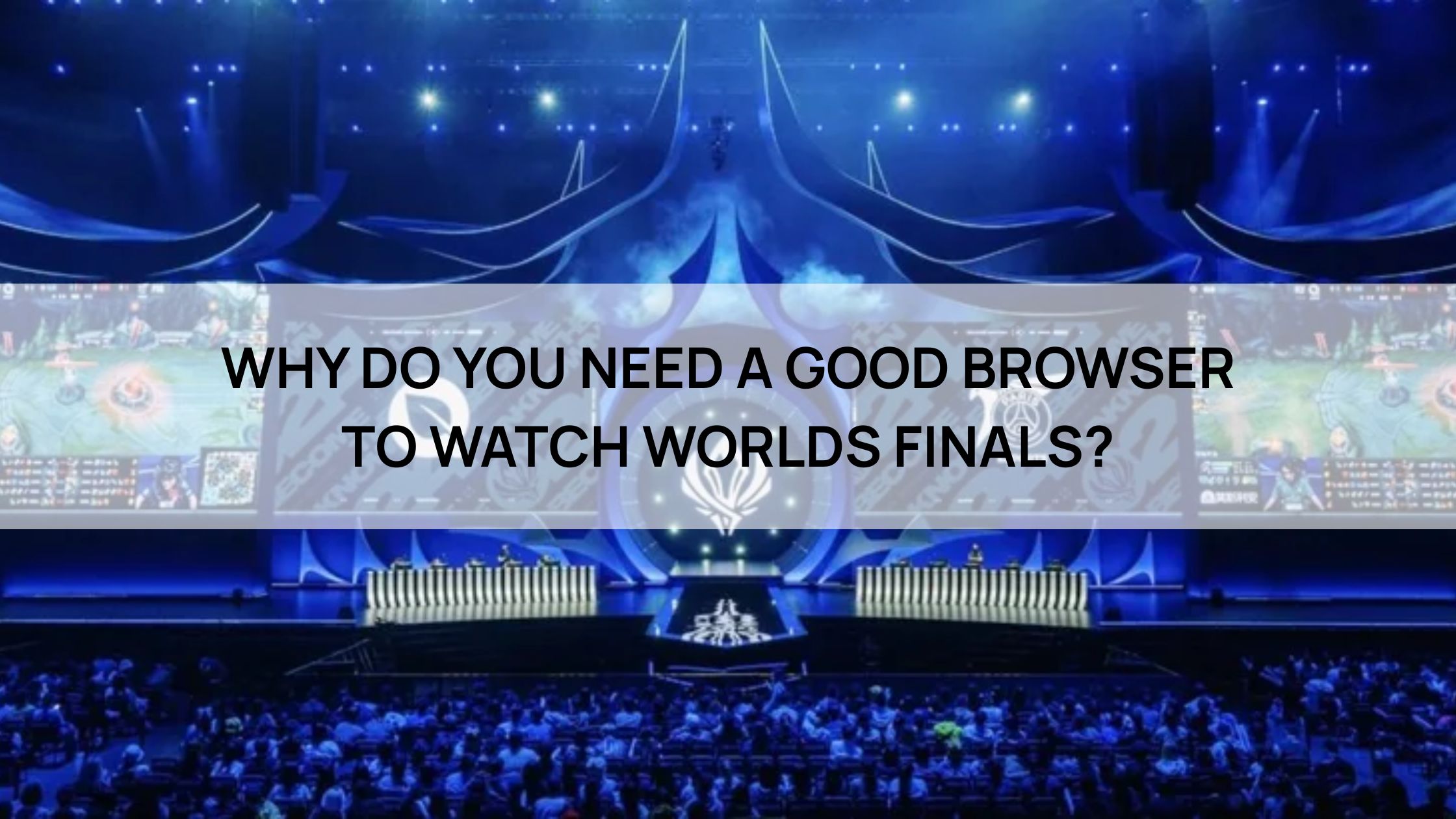 WHY DO YOU NEED A GOOD BROWSER TO WATCH WORLDS FINALS?