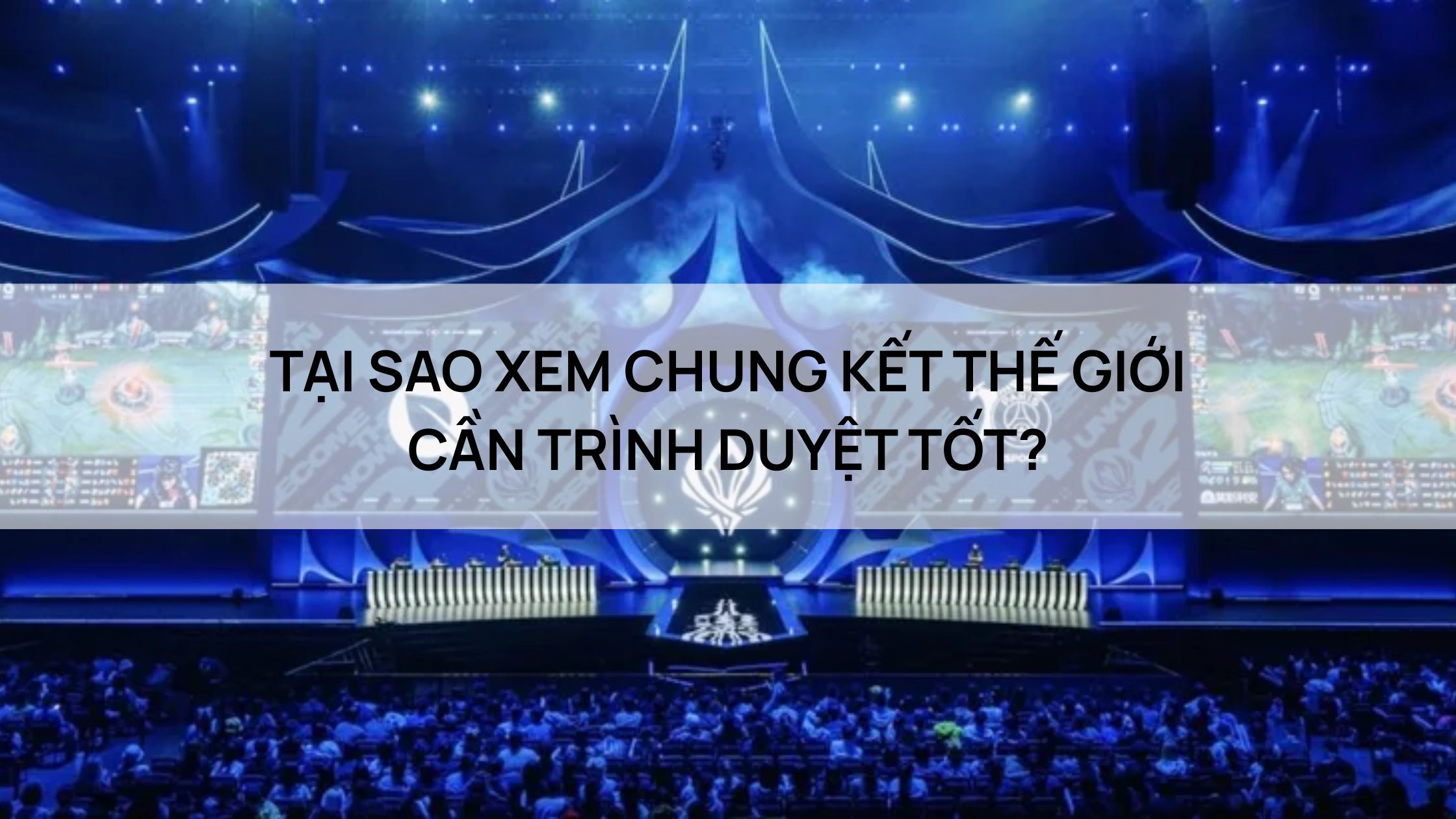 TẠI SAO XEM CHUNG KẾT THẾ GIỚI CẦN TRÌNH DUYỆT TỐT?