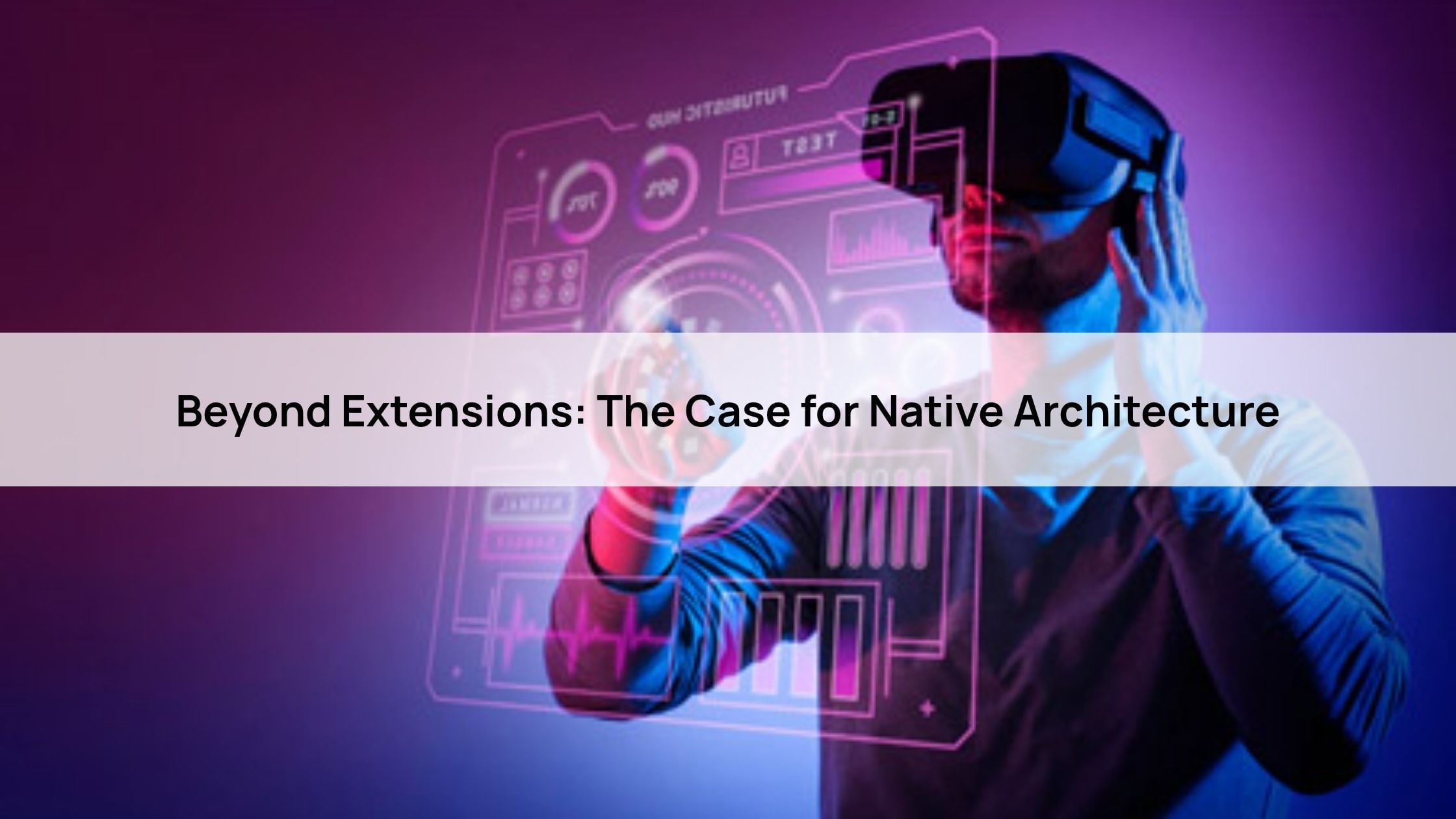 Beyond Extensions: The Case for Native Architecture